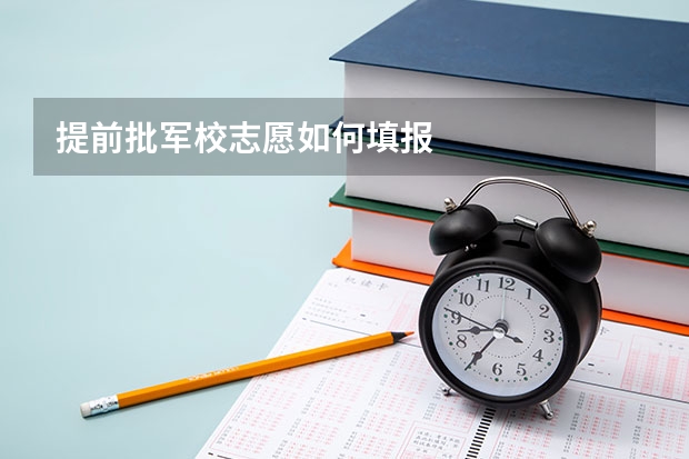 提前批军校志愿如何填报