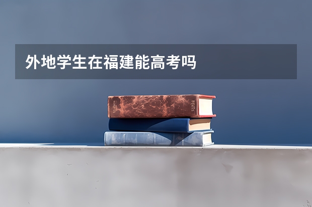 外地学生在福建能高考吗