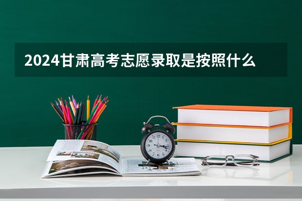 2024甘肃高考志愿录取是按照什么顺序