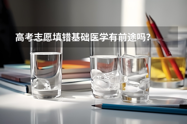 高考志愿填错基础医学有前途吗？