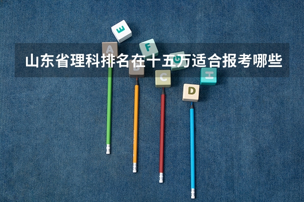 山东省理科排名在十五万适合报考哪些二本院校