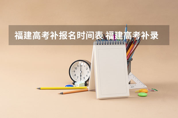 福建高考补报名时间表 福建高考补录时间？