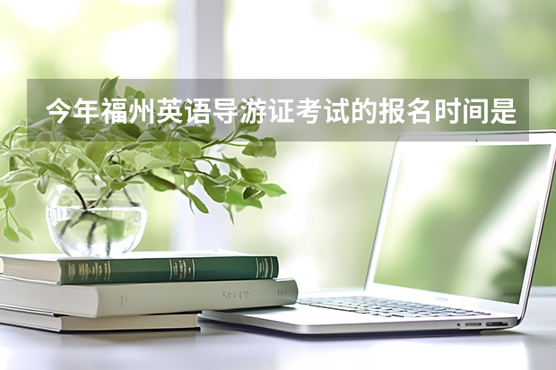 今年福州英语导游证考试的报名时间是什么时候?应该怎样报名?有培训点吗?