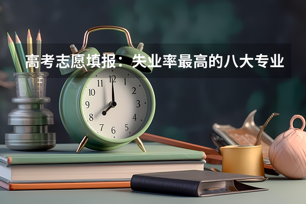 高考志愿填报：失业率最高的八大专业是什么