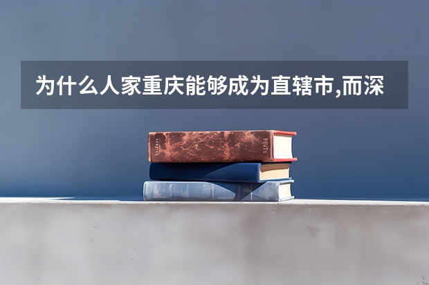 为什么人家重庆能够成为直辖市,而深圳就不能呢?况且深圳的经济和GDP都比重庆高啊!