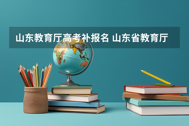 山东教育厅高考补报名 山东省教育厅负责高考报名部门 联系电话