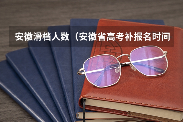 安徽滑档人数（安徽省高考补报名时间）