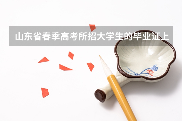 山东省春季高考所招大学生的毕业证上所盖的章和夏季高考的毕业证所盖的章都一样吗？