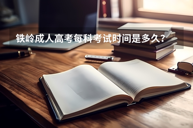 铁岭成人高考每科考试时间是多久?