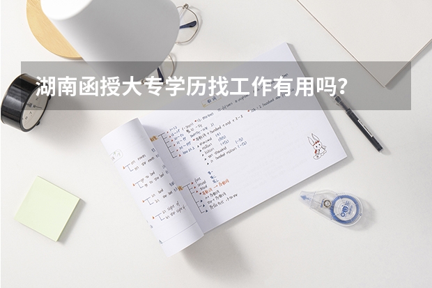 湖南函授大专学历找工作有用吗？