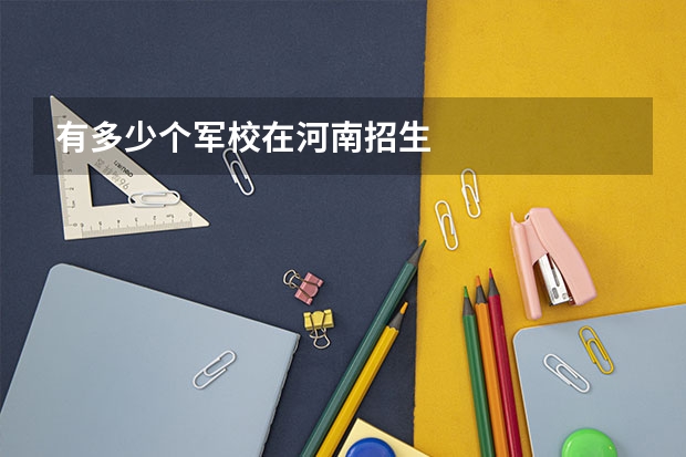 有多少个军校在河南招生