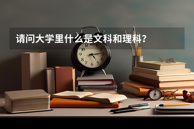 请问大学里什么是文科和理科？