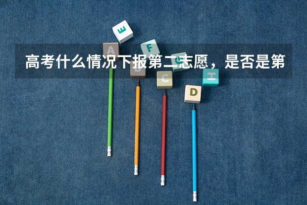 高考什么情况下报第二志愿，是否是第一志愿明确退档后呢？