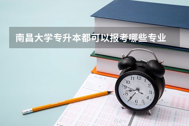 南昌大学专升本都可以报考哪些专业