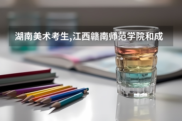 湖南美术考生,江西赣南师范学院和成都西华大学设计专业哪个好?