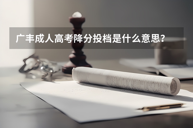 广丰成人高考降分投档是什么意思？