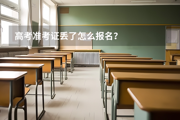 高考准考证丢了怎么报名？