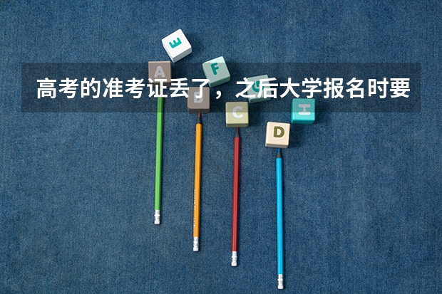 高考的准考证丢了，之后大学报名时要用，我该怎么办？
