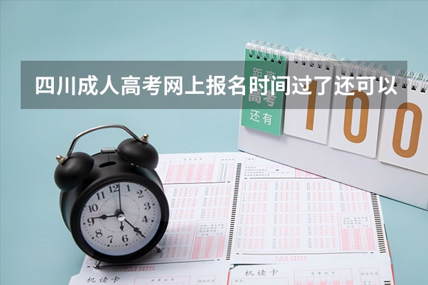 四川成人高考网上报名时间过了还可以补报吗？