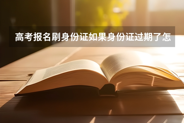 高考报名刷身份证如果身份证过期了怎么办？