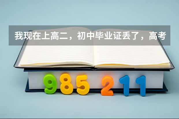 我现在上高二，初中毕业证丢了，高考报考的时候需要用到初中毕业证吗