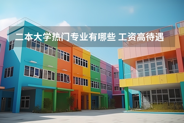 二本大学热门专业有哪些 工资高待遇好的专业