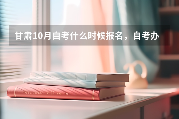 甘肃10月自考什么时候报名，自考办电话是多少？