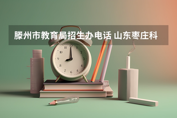 滕州市教育局招生办电话 山东枣庄科技职业学院高考招生简章