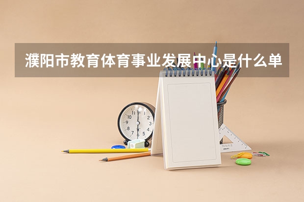 濮阳市教育体育事业发展中心是什么单位