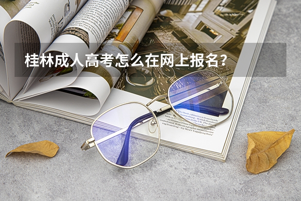 桂林成人高考怎么在网上报名？