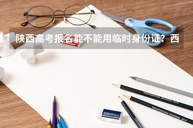 陕西高考报名能不能用临时身份证？西安市灞桥区高考报名的地方在哪里？