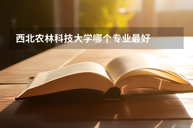 西北农林科技大学哪个专业最好