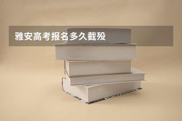 雅安高考报名多久截殁