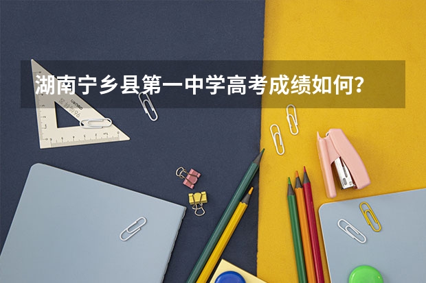 湖南宁乡县第一中学高考成绩如何？
