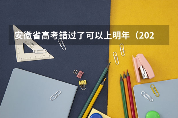 安徽省高考错过了可以上明年（2024年安徽高考报名时间和截止时间）