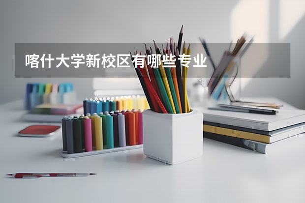 喀什大学新校区有哪些专业