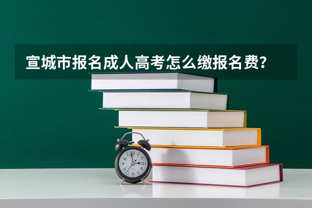 宣城市报名成人高考怎么缴报名费?