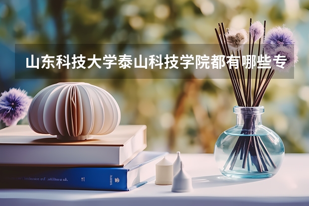 山东科技大学泰山科技学院都有哪些专业