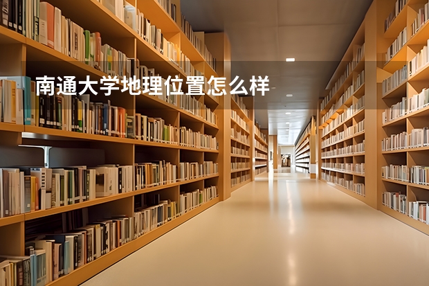 南通大学地理位置怎么样