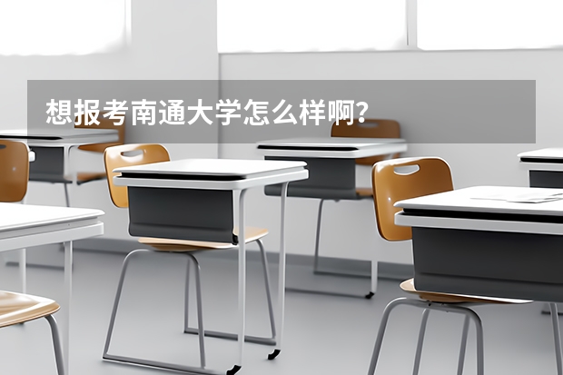 想报考南通大学怎么样啊？