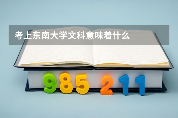 考上东南大学文科意味着什么
