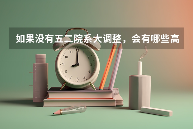 如果没有五二院系大调整,会有哪些高校是现在清北的实力和地位?