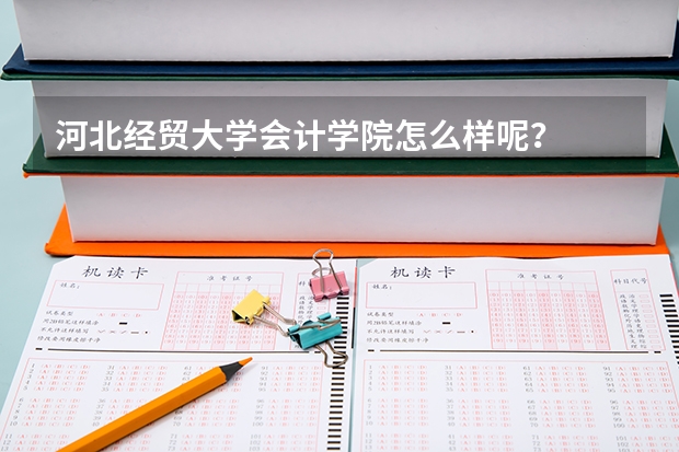 河北经贸大学会计学院怎么样呢？