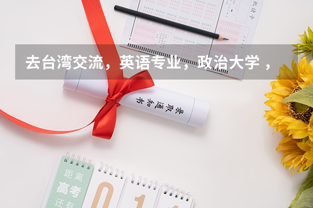 去台湾交流,英语专业,政治大学 ,文藻外国语学院,逢甲大学 ,中正大学,文化大学,哪个比较好?