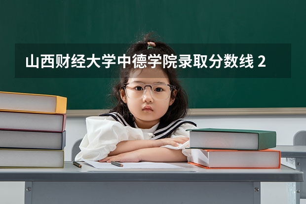 山西财经大学中德学院录取分数线 2024山西最好的二本c类学校
