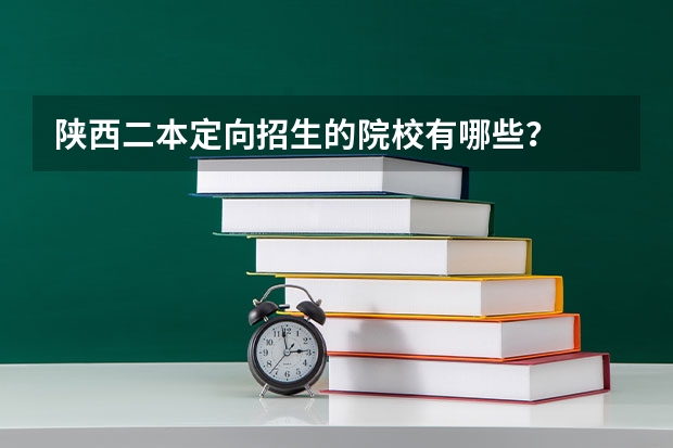 陕西二本定向招生的院校有哪些？