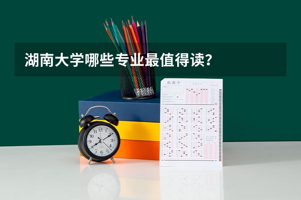 湖南大学哪些专业最值得读?