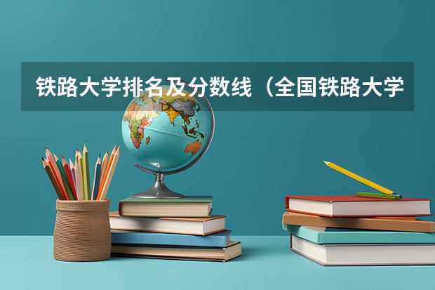 铁路大学排名及分数线（全国铁路大学排名）