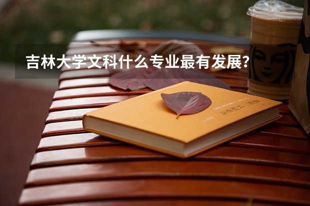 吉林大学文科什么专业最有发展？