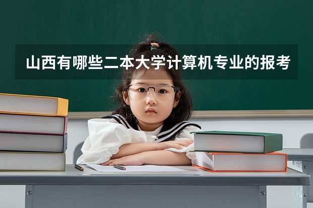 山西有哪些二本大学计算机专业的报考分数低？